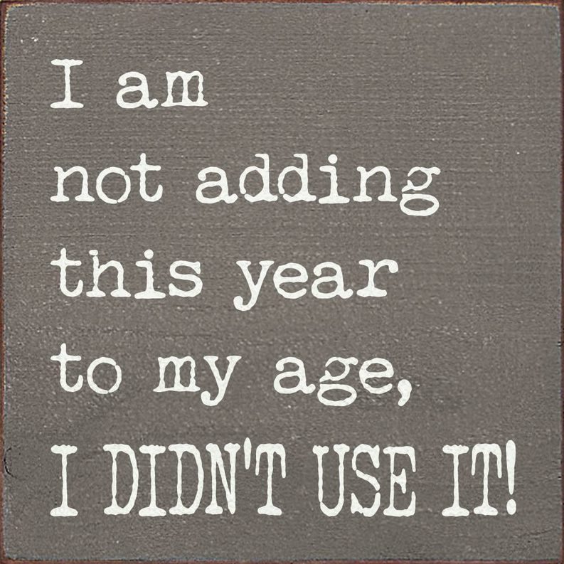 I am not adding this year to my age