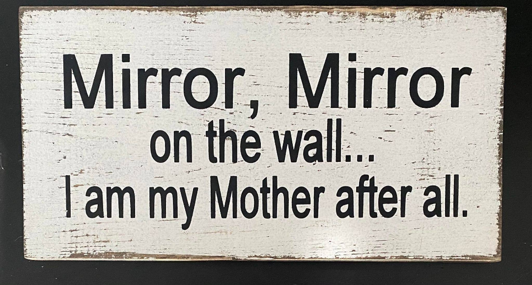 MIRROR MIRROR ON THE WALL I AM MY MOTHER AFTER ALL