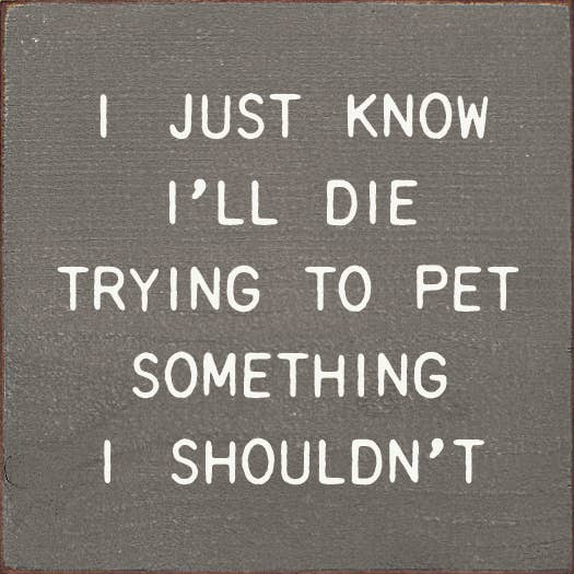 I Just Know I'll Die Trying To Pet Something I Shouldn't