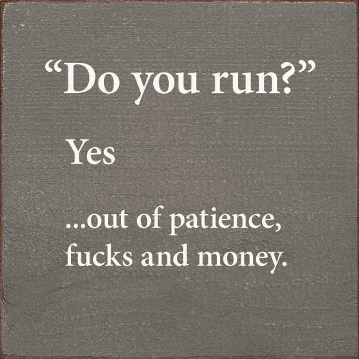 "Do You Run" Yes... Out Of Patience, Fucks and Money.